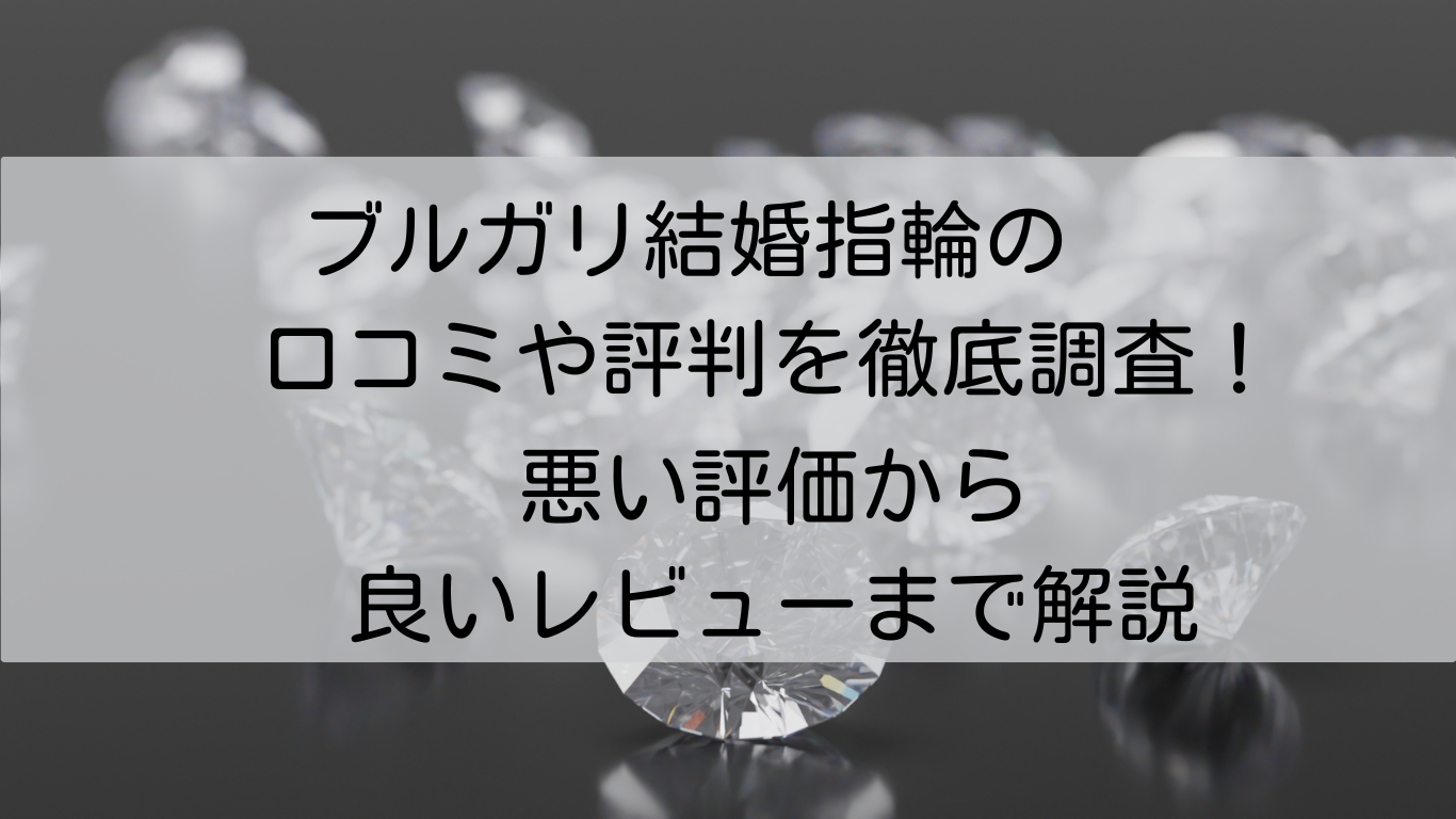 ブルガリ結婚指輪　口コミ　評判　徹底調査　悪い評価　良いレビュー　　解説